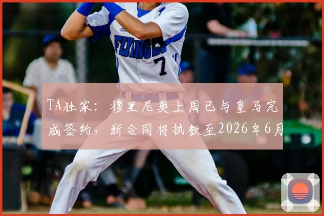 TA独家：穆里尼奥上周已与皇马完成签约，新合同将执教至2026年6月，附回归签约细节与未来计划分析