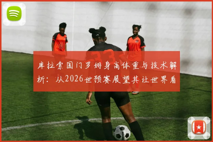库拉索国门罗姆身高体重与技术解析:从2026世预赛展望其让世界看到库拉索的自豪之路