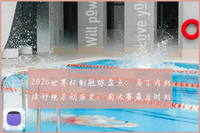 2026世界杯制胜球盘点：马丁内利读秒绝杀创历史，淘汰赛最后时刻进球有多难？