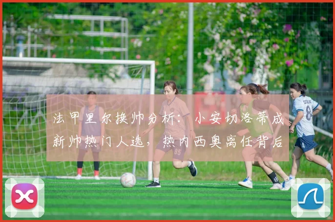 法甲里尔换帅分析：小安切洛蒂成新帅热门人选，热内西奥离任背后原因解读