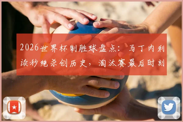2026世界杯制胜球盘点：马丁内利读秒绝杀创历史，淘汰赛最后时刻进球有多难？