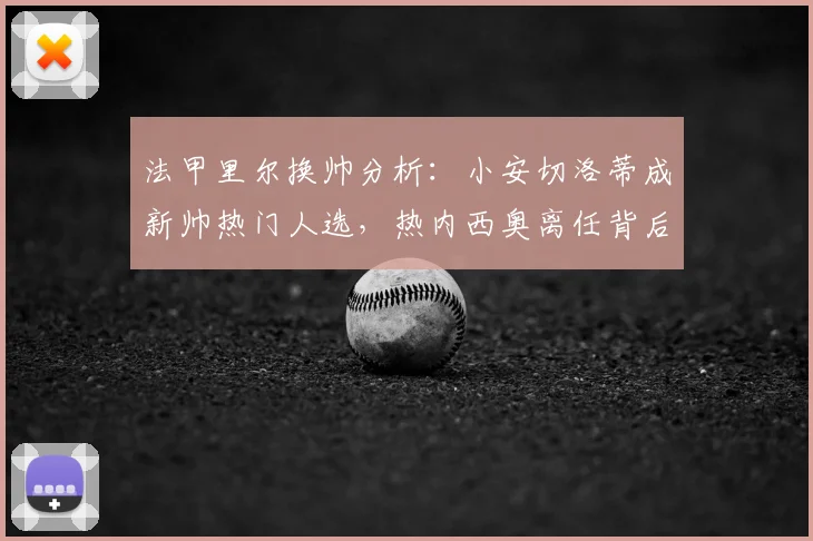 法甲里尔换帅分析：小安切洛蒂成新帅热门人选，热内西奥离任背后原因解读