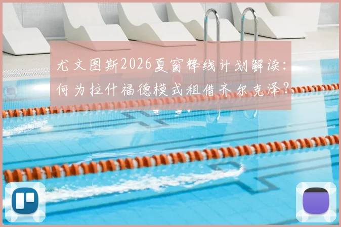 尤文图斯2026夏窗锋线计划解读:何为拉什福德模式租借齐尔克泽?穆阿尼加盟时间表分析