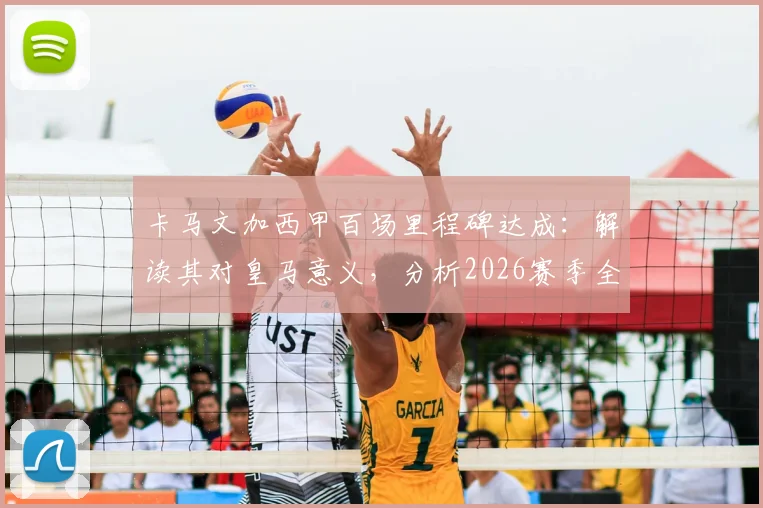 卡马文加西甲百场里程碑达成：解读其对皇马意义，分析2026赛季全胜目标与球队阵容展望