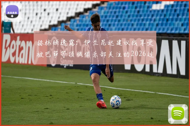 赫林顿透露：伊兰昆达建议我享受被巴萨等顶级俱乐部关注的2026过程