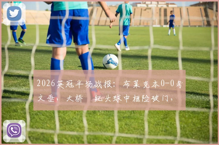 2026英冠半场战报：布莱克本0-0考文垂，大桥祐纪头球中框险破门，半场数据及回放解读