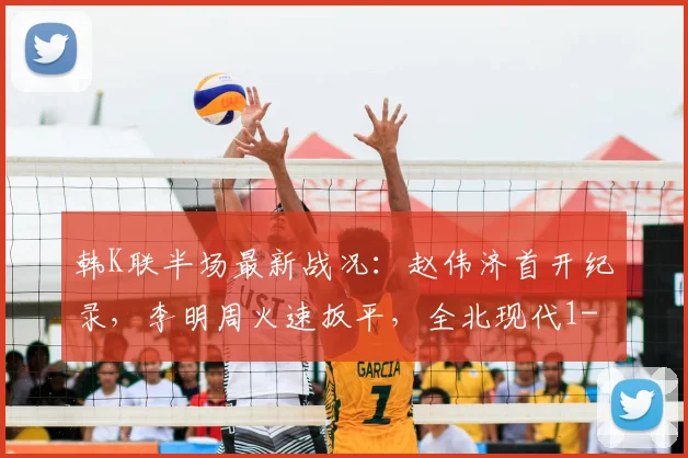韩K联半场最新战况：赵伟济首开纪录，李明周火速扳平，全北现代1-1仁川联