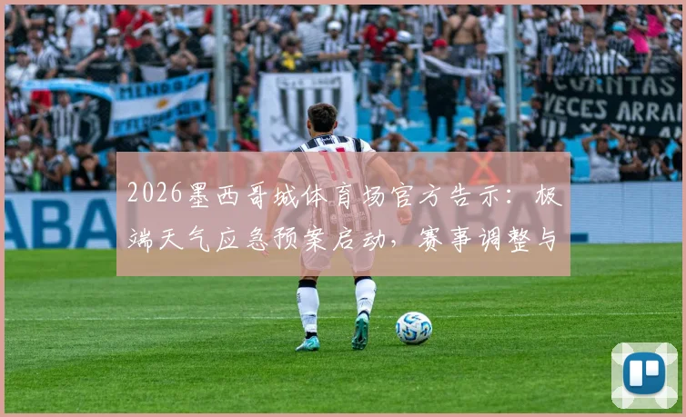 2026墨西哥城体育场官方告示：极端天气应急预案启动，赛事调整与观众安全疏散全指南