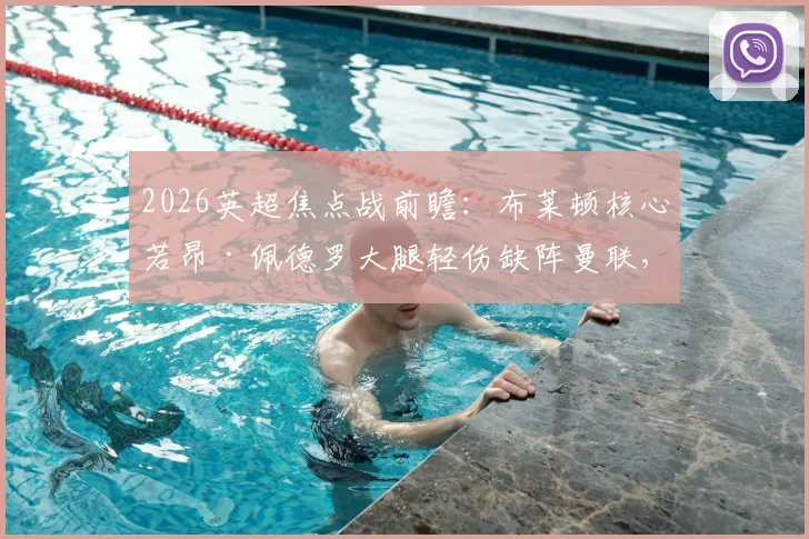 2026英超焦点战前瞻：布莱顿核心若昂·佩德罗大腿轻伤缺阵曼联，海鸥军团进攻线面临调整考验