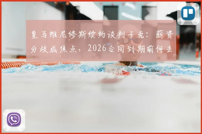 皇马维尼修斯续约谈判卡壳：薪资分歧成焦点，2026合同到期前何去何从