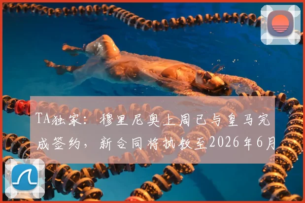 TA独家：穆里尼奥上周已与皇马完成签约，新合同将执教至2026年6月，附回归签约细节与未来计划分析