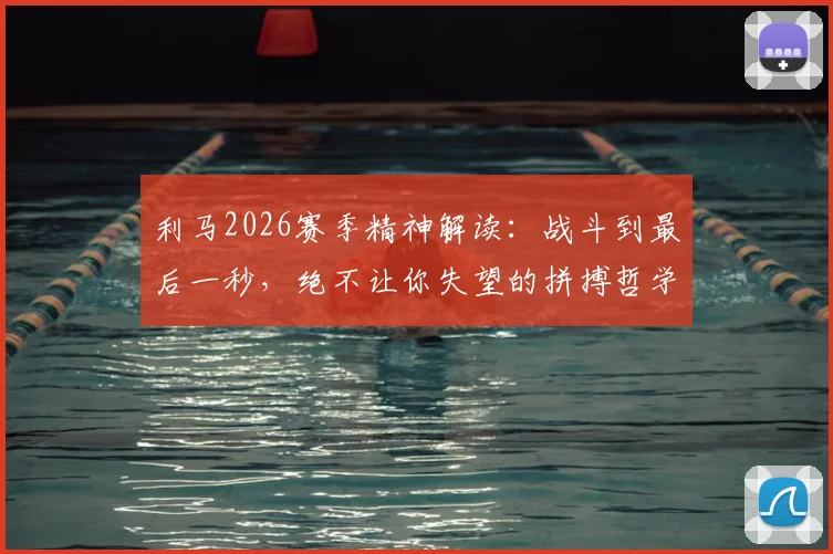 利马2026赛季精神解读：战斗到最后一秒，绝不让你失望的拼搏哲学