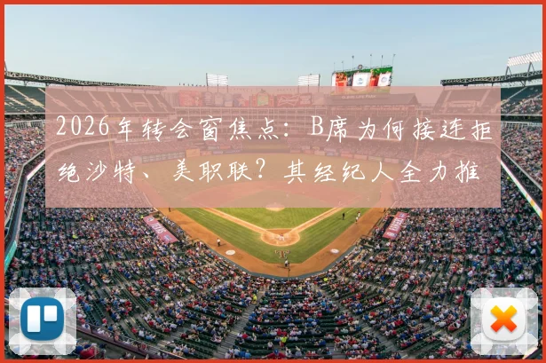 2026年转会窗焦点：B席为何接连拒绝沙特、美职联？其经纪人全力推动转会巴萨的背后逻辑